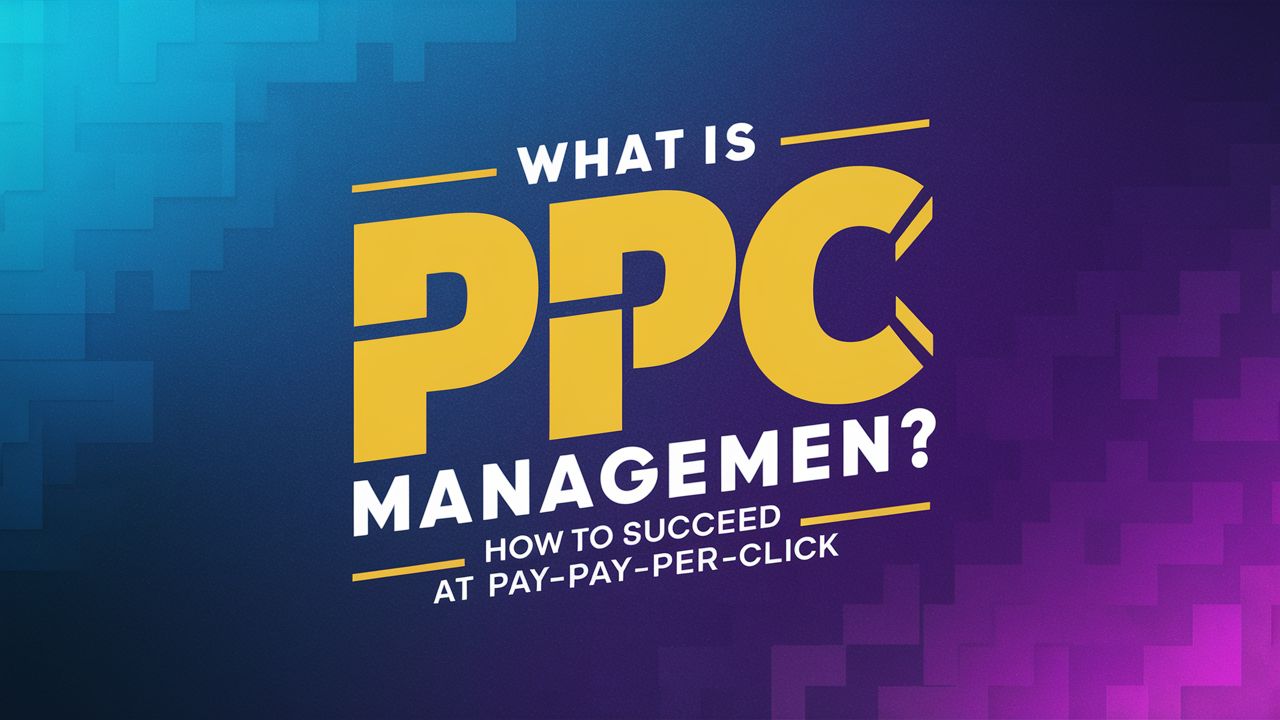 What is PPC Management? How to Succeed at Pay-Per-Click